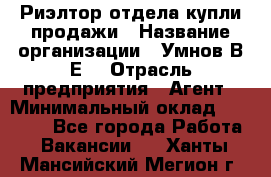 Риэлтор отдела купли-продажи › Название организации ­ Умнов В.Е. › Отрасль предприятия ­ Агент › Минимальный оклад ­ 60 000 - Все города Работа » Вакансии   . Ханты-Мансийский,Мегион г.